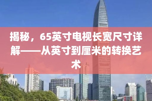 揭秘，65英寸电视长宽尺寸详解——从英寸到厘米的转换艺术