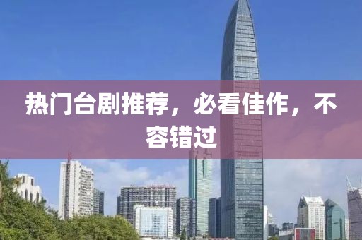 热门台剧推荐，必看佳作，不容错过
