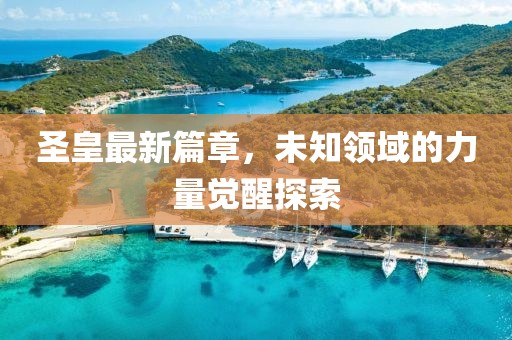圣皇最新篇章，未知领域的力量觉醒探索