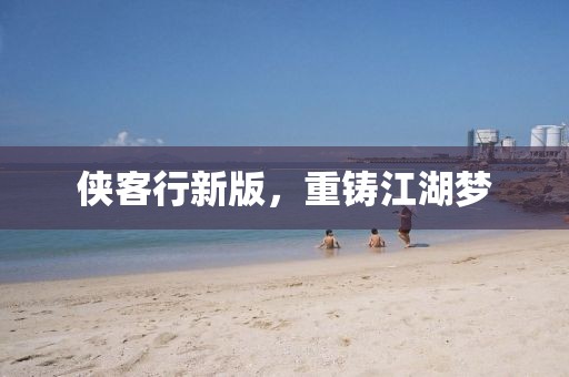 侠客行新版，重铸江湖梦