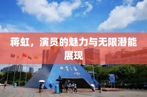 蒋虹，演员的魅力与无限潜能展现