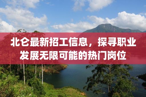 北仑最新招工信息，探寻职业发展无限可能的热门岗位