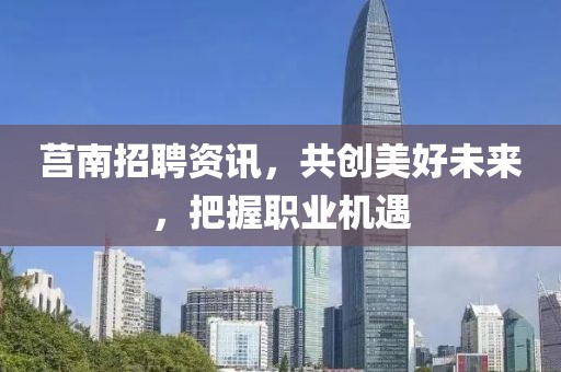 莒南招聘资讯，共创美好未来，把握职业机遇