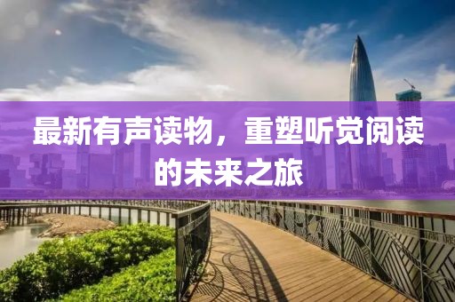 最新有声读物，重塑听觉阅读的未来之旅