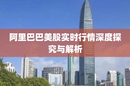 阿里巴巴美股实时行情深度探究与解析