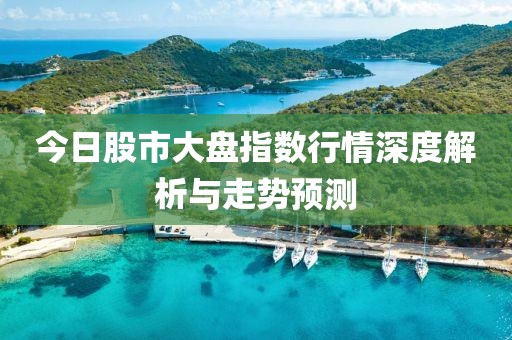 今日股市大盘指数行情深度解析与走势预测