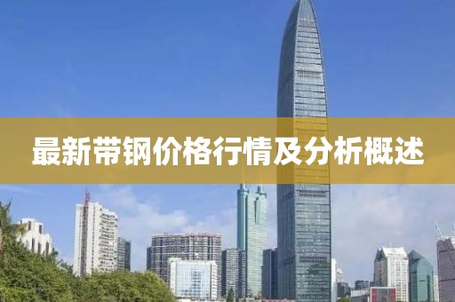 最新带钢价格行情及分析概述