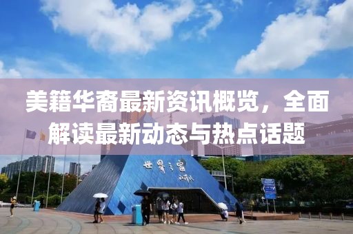 美籍华裔最新资讯概览，全面解读最新动态与热点话题