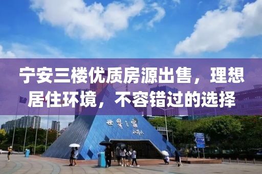 宁安三楼优质房源出售，理想居住环境，不容错过的选择