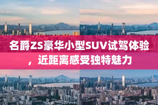 名爵ZS豪华小型SUV试驾体验，近距离感受独特魅力