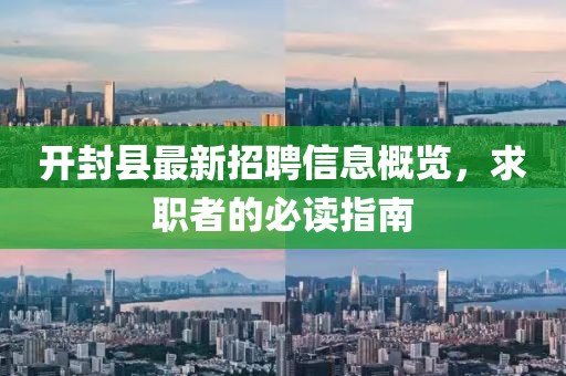 开封县最新招聘信息概览，求职者的必读指南