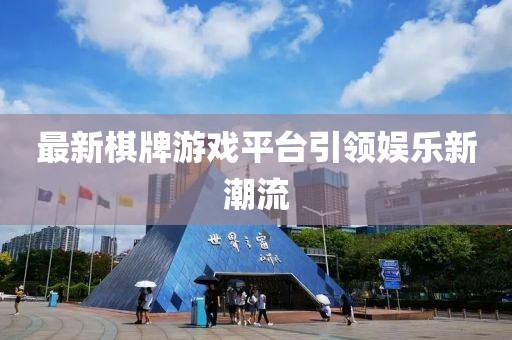 最新棋牌游戏平台引领娱乐新潮流