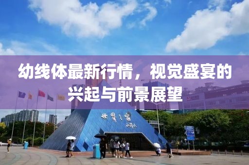 幼线体最新行情，视觉盛宴的兴起与前景展望