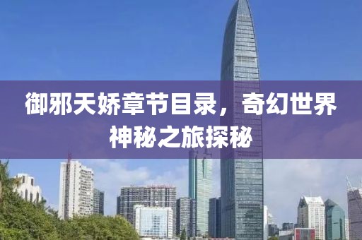 御邪天娇章节目录，奇幻世界神秘之旅探秘