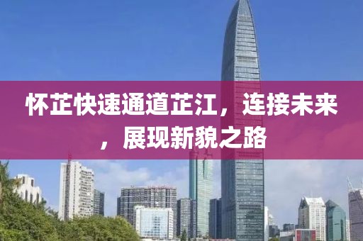 怀芷快速通道芷江，连接未来，展现新貌之路