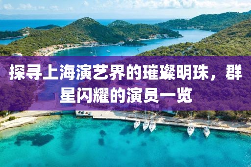 探寻上海演艺界的璀璨明珠，群星闪耀的演员一览