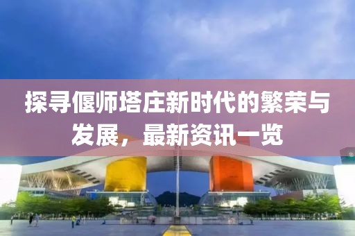 探寻偃师塔庄新时代的繁荣与发展，最新资讯一览
