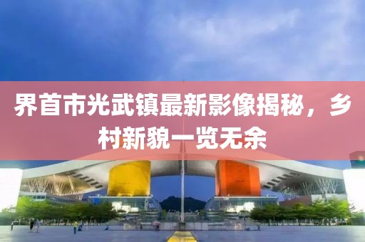 界首市光武镇最新影像揭秘，乡村新貌一览无余