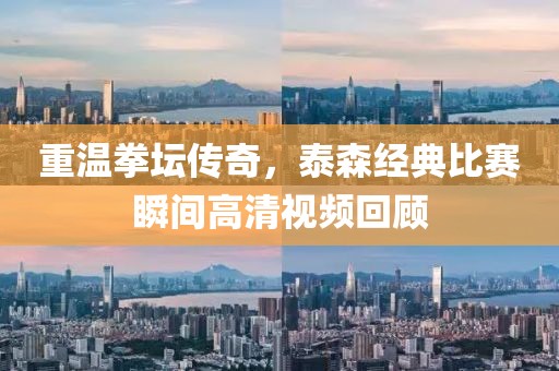 重温拳坛传奇，泰森经典比赛瞬间高清视频回顾