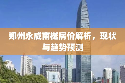 郑州永威南樾房价解析，现状与趋势预测
