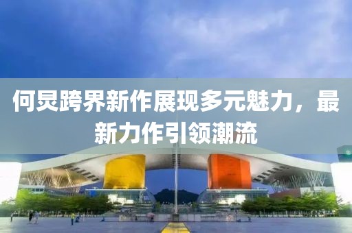 何炅跨界新作展现多元魅力，最新力作引领潮流