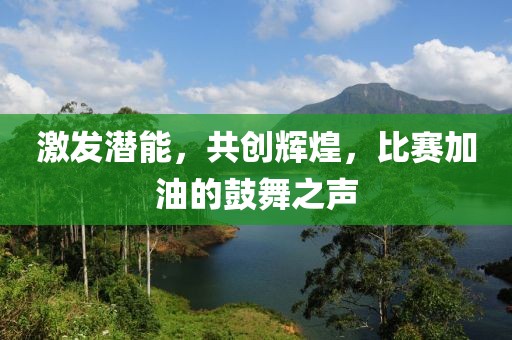 激发潜能，共创辉煌，比赛加油的鼓舞之声
