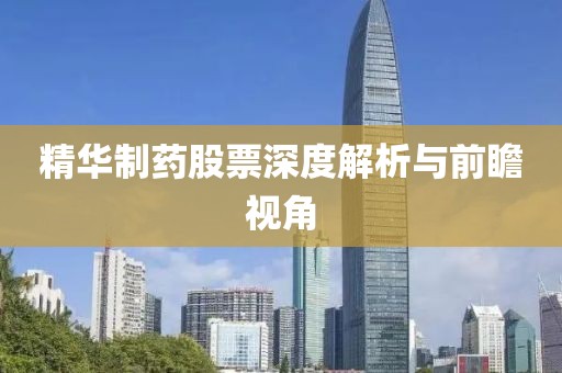 精华制药股票深度解析与前瞻视角