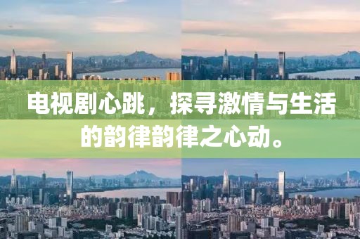 电视剧心跳，探寻激情与生活的韵律韵律之心动。