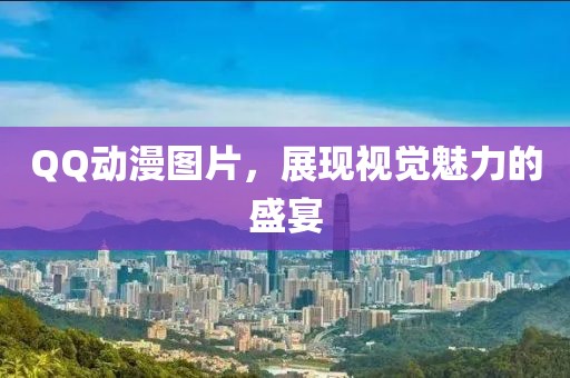 QQ动漫图片，展现视觉魅力的盛宴