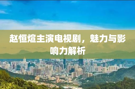 赵恒煊主演电视剧，魅力与影响力解析