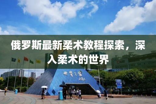 俄罗斯最新柔术教程探索，深入柔术的世界