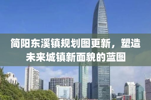 简阳东溪镇规划图更新，塑造未来城镇新面貌的蓝图