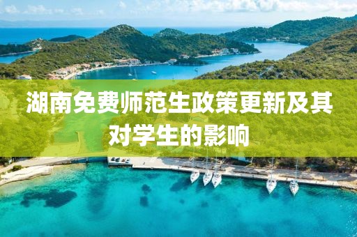 湖南免费师范生政策更新及其对学生的影响