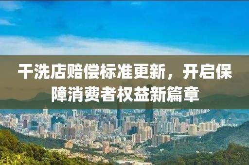 干洗店赔偿标准更新，开启保障消费者权益新篇章