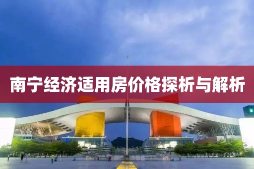南宁经济适用房价格探析与解析