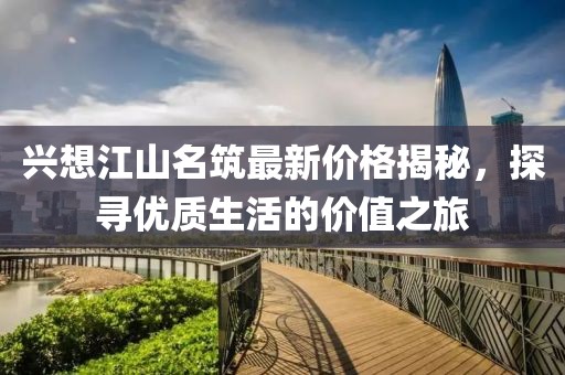兴想江山名筑最新价格揭秘，探寻优质生活的价值之旅