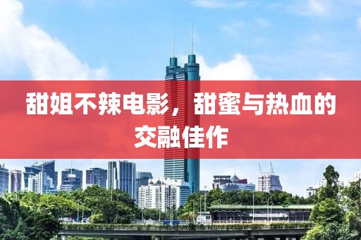 甜姐不辣电影，甜蜜与热血的交融佳作