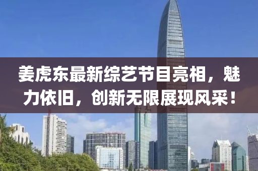 姜虎东最新综艺节目亮相，魅力依旧，创新无限展现风采！