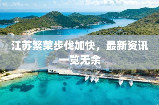 江苏繁荣步伐加快，最新资讯一览无余