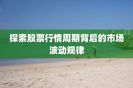 探索股票行情周期背后的市场波动规律