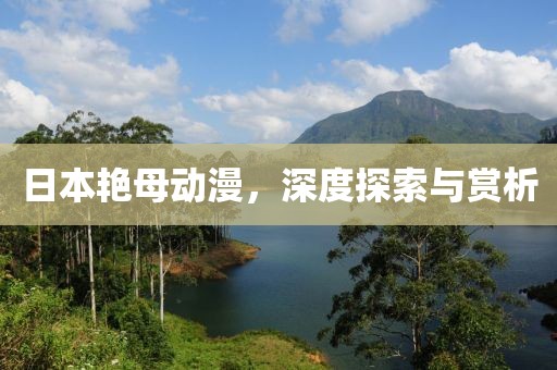 日本艳母动漫，深度探索与赏析