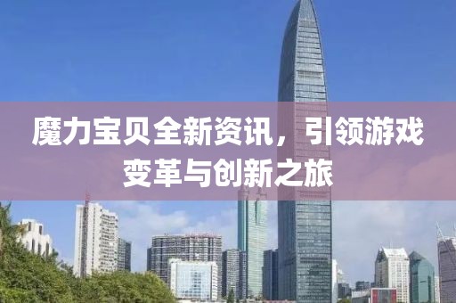 魔力宝贝全新资讯，引领游戏变革与创新之旅