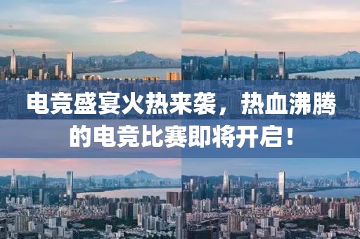 电竞盛宴火热来袭，热血沸腾的电竞比赛即将开启！