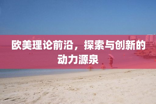 欧美理论前沿，探索与创新的动力源泉