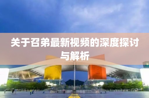 关于召弟最新视频的深度探讨与解析
