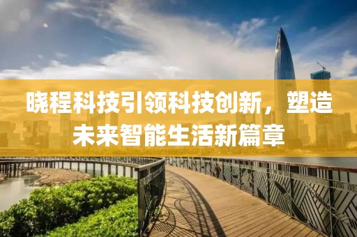 晓程科技引领科技创新，塑造未来智能生活新篇章