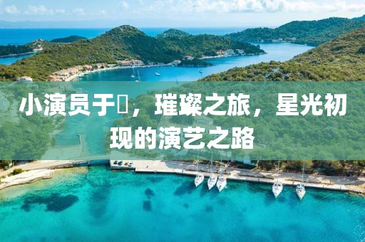 小演员于玥，璀璨之旅，星光初现的演艺之路
