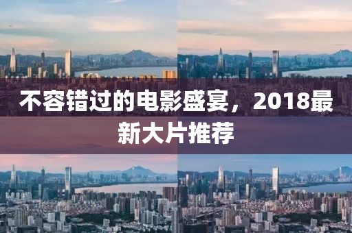 不容错过的电影盛宴，2018最新大片推荐
