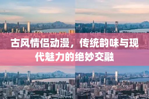 古风情侣动漫，传统韵味与现代魅力的绝妙交融