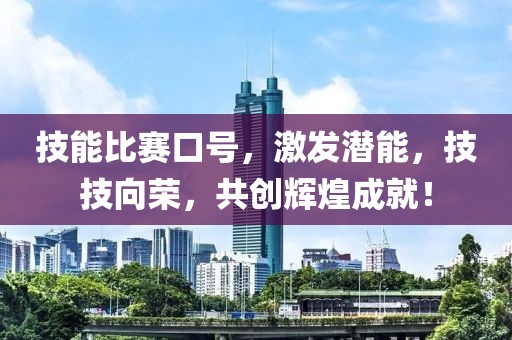 技能比赛口号，激发潜能，技技向荣，共创辉煌成就！